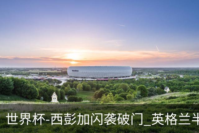 世界杯-西彭加闪袭破门 英格兰半场暂0-1落后民主刚果