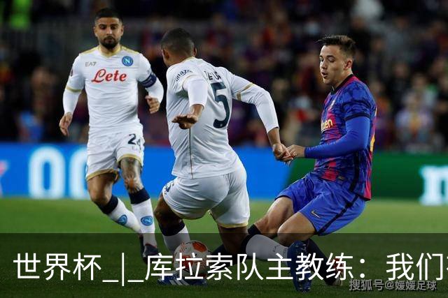 世界杯 | 库拉索队主教练：我们有能力给任何对手制造麻烦