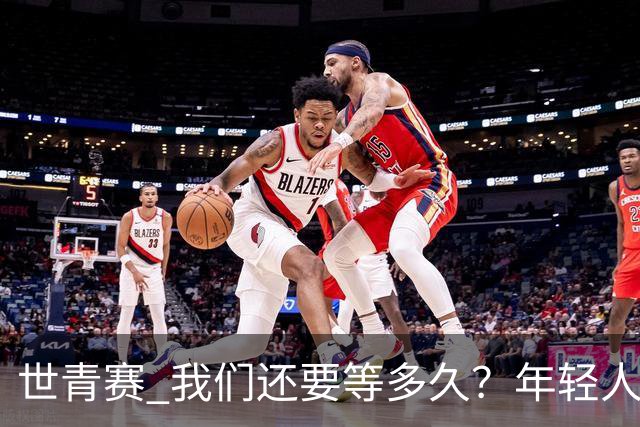 世青赛 我们还要等多久？年轻人 擦干泪 抬头看