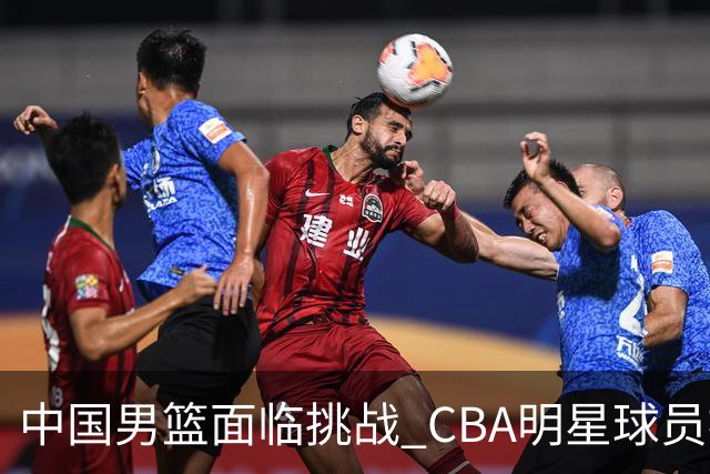 中国男篮面临挑战 CBA明星球员被亚洲劲旅抢先归化 亚运会战局升级