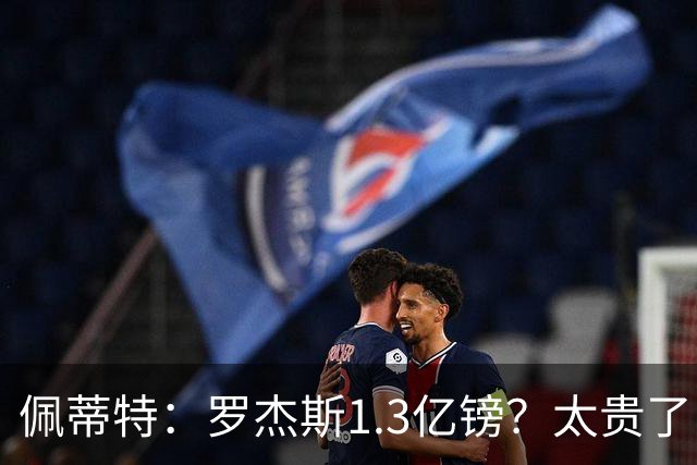 佩蒂特：罗杰斯1.3亿镑？太贵了！阿森纳可以把尼科作为替代方案