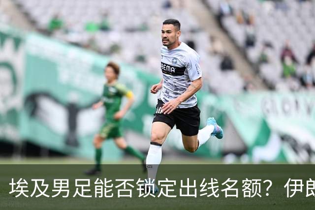 埃及男足能否锁定出线名额？伊朗男足展现出色防守反击能力！