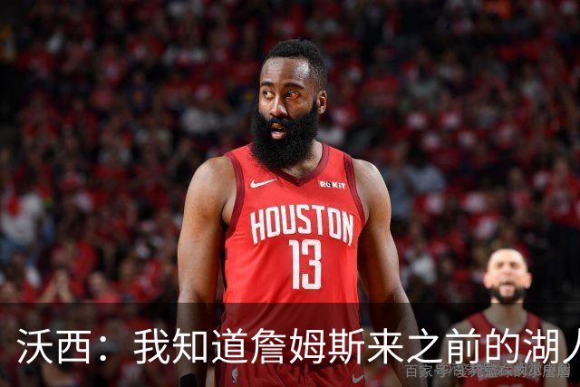 沃西：我知道詹姆斯来之前的湖人什么样 他带来了赢家气质&吸引AD