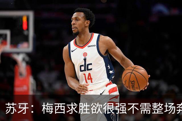 苏牙：梅西求胜欲很强不需整场奔跑，思维速度比跑动最多的快千倍