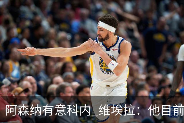 阿森纳有意科内 维埃拉：他目前是法国最强中场 排在琼阿梅尼之前