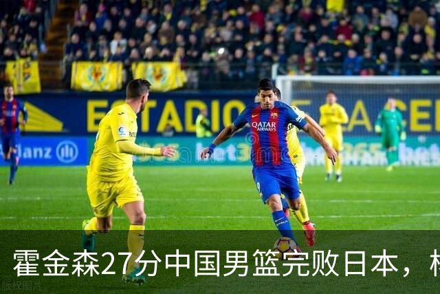 霍金森27分中国男篮完败日本，杨瀚森被完爆不值得托付
